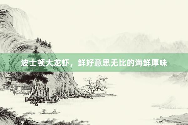波士顿大龙虾，鲜好意思无比的海鲜厚味